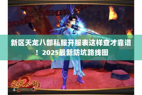 新区天龙八部私服开服表这样查才靠谱!2025最新防坑路线图 新区天龙八部私服开服表这样查才靠谱!2025最新防坑路线图