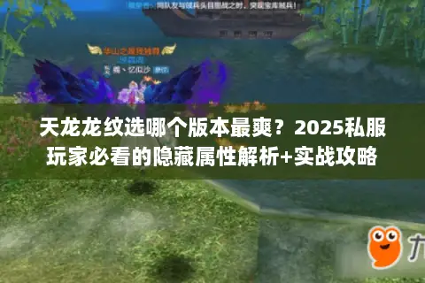 天龙龙纹选哪个版本最爽?2025私服玩家必看的隐藏属性解析+实战攻略 天龙龙纹选哪个版本最爽?2025私服玩家必看的隐藏属性解析+实战攻略