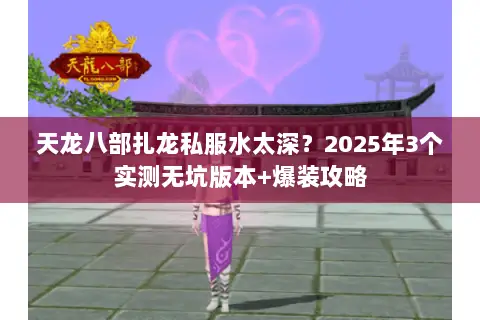 天龙八部扎龙私服水太深?2025年3个实测无坑版本+爆装攻略 天龙八部扎龙私服水太深?2025年3个实测无坑版本+爆装攻略