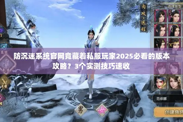 防沉迷系统官网竟藏着私服玩家2025必看的版本攻略?3个实测技巧速收 防沉迷系统官网竟藏着私服玩家2025必看的版本攻略?3个实测技巧速收
