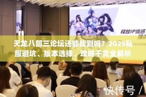 天龙八部三论坛还能找到吗？2025私服避坑、版本选择、攻略干货全解析