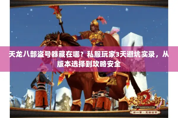 天龙八部盗号器藏在哪?私服玩家3天避坑实录,从版本选择到攻略安全 天龙八部盗号器藏在哪?私服玩家3天避坑实录,从版本选择到攻略安全