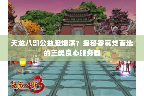 天龙八部公益服爆满?揭秘零氪党首选的三类良心服务器 天龙八部公益服爆满?揭秘零氪党首选的三类良心服务器