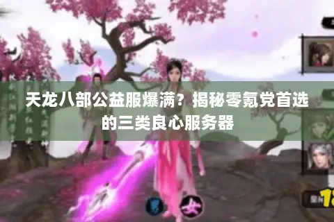 天龙八部公益服爆满?揭秘零氪党首选的三类良心服务器 天龙八部公益服爆满?揭秘零氪党首选的三类良心服务器