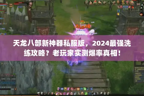 天龙八部新神器私服版，2024最强洗练攻略？老玩家实测爆率真相！