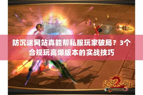 防沉迷网站真能帮私服玩家破局?3个合规玩高爆版本的实战技巧 防沉迷网站真能帮私服玩家破局?3个合规玩高爆版本的实战技巧