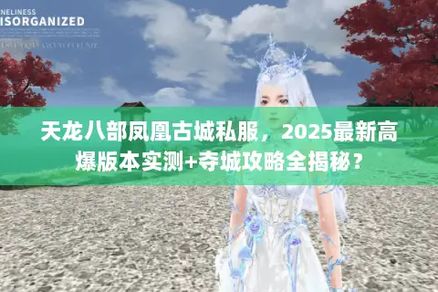 天龙八部凤凰古城私服,2025最新高爆版本实测+夺城攻略全揭秘? 天龙八部凤凰古城私服,2025最新高爆版本实测+夺城攻略全揭秘?