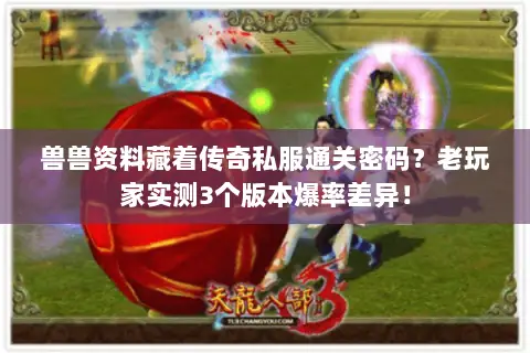兽兽资料藏着传奇私服通关密码?老玩家实测3个版本爆率差异! 兽兽资料藏着传奇私服通关密码?老玩家实测3个版本爆率差异!