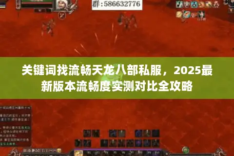 关键词找流畅天龙八部私服,2025最新版本流畅度实测对比全攻略 关键词找流畅天龙八部私服,2025最新版本流畅度实测对比全攻略
