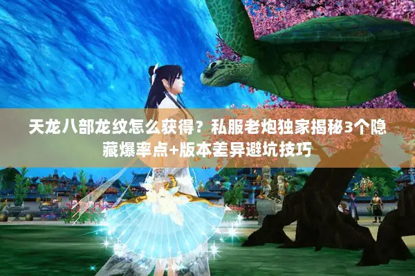 天龙八部龙纹怎么获得？私服老炮独家揭秘3个隐藏爆率点+版本差异避坑技巧