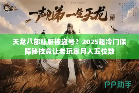 天龙八部私服被盗号?2025超冷门保障秘技竟让老玩家月入五位数 天龙八部私服被盗号?2025超冷门保障秘技竟让老玩家月入五位数