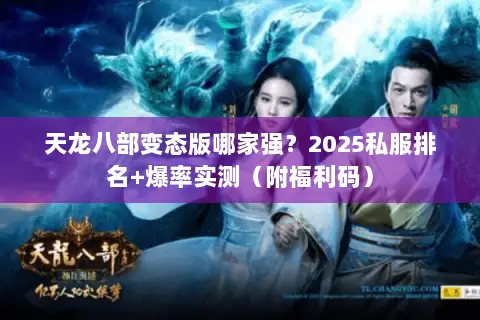 天龙八部变态版哪家强？2025私服排名+爆率实测（附福利码）
