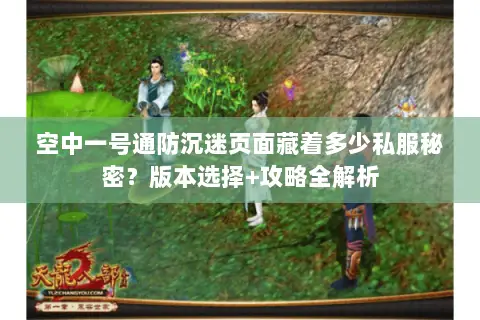 空中一号通防沉迷页面藏着多少私服秘密?版本选择+攻略全解析 空中一号通防沉迷页面藏着多少私服秘密?版本选择+攻略全解析