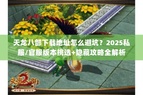 天龙八部下载地址怎么避坑？2025私服/官服版本挑选+隐藏攻略全解析