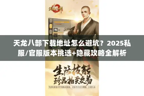 天龙八部下载地址怎么避坑？2025私服/官服版本挑选+隐藏攻略全解析