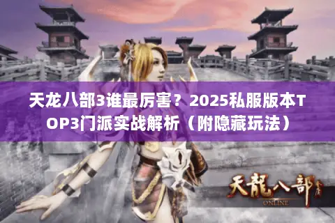天龙八部3谁最厉害？2025私服版本TOP3门派实战解析（附隐藏玩法）