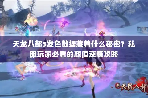 天龙八部3发色数据藏着什么秘密？私服玩家必看的颜值逆袭攻略