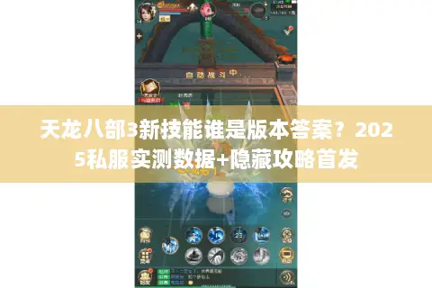 天龙八部3新技能谁是版本答案？2025私服实测数据+隐藏攻略首发