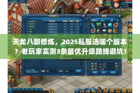 天龙八部修炼,2025私服选哪个版本?老玩家实测3条最优升级路线避坑! 天龙八部修炼,2025私服选哪个版本?老玩家实测3条最优升级路线避坑!