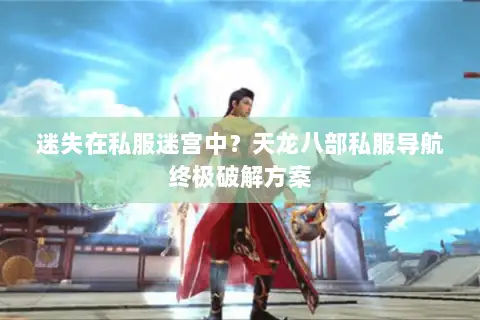 迷失在私服迷宫中?天龙八部私服导航终极破解方案 迷失在私服迷宫中?天龙八部私服导航终极破解方案