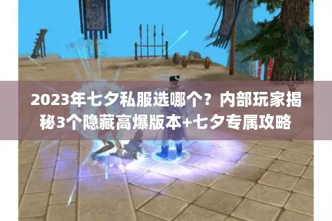 2023年七夕私服选哪个?内部玩家揭秘3个隐藏高爆版本+七夕专属攻略 2023年七夕私服选哪个?内部玩家揭秘3个隐藏高爆版本+七夕专属攻略