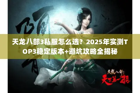 天龙八部3私服怎么选？2025年实测TOP3稳定版本+避坑攻略全揭秘