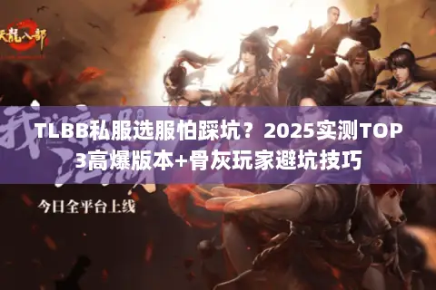 TLBB私服选服怕踩坑?2025实测TOP3高爆版本+骨灰玩家避坑技巧 TLBB私服选服怕踩坑?2025实测TOP3高爆版本+骨灰玩家避坑技巧