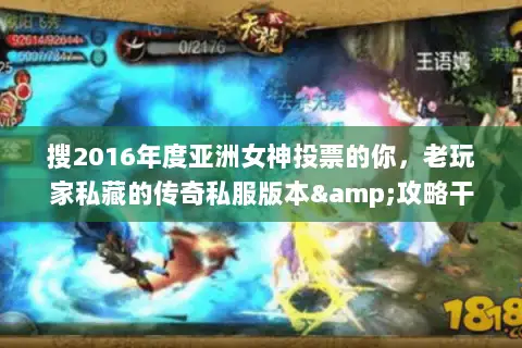 搜2016年度亚洲女神投票的你,老玩家私藏的传奇私服版本&攻略干货! 搜2016年度亚洲女神投票的你,老玩家私藏的传奇私服版本&攻略干货!