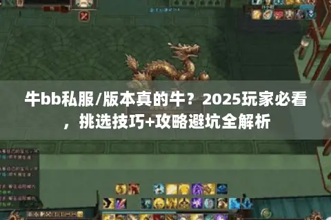 牛bb私服/版本真的牛?2025玩家必看,挑选技巧+攻略避坑全解析 牛bb私服/版本真的牛?2025玩家必看,挑选技巧+攻略避坑全解析