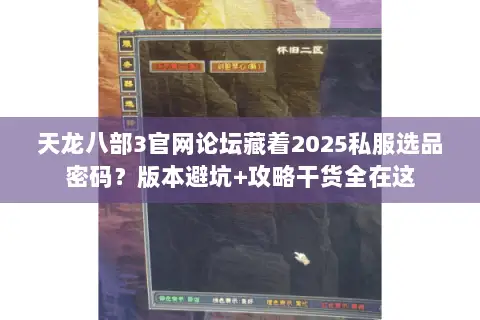 天龙八部3官网论坛藏着2025私服选品密码?版本避坑+攻略干货全在这 天龙八部3官网论坛藏着2025私服选品密码?版本避坑+攻略干货全在这