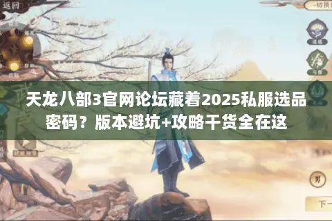 天龙八部3官网论坛藏着2025私服选品密码?版本避坑+攻略干货全在这 天龙八部3官网论坛藏着2025私服选品密码?版本避坑+攻略干货全在这