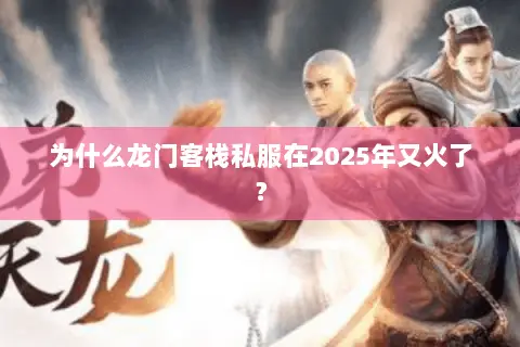 为什么龙门客栈私服在2025年又火了? 为什么龙门客栈私服在2025年又火了?