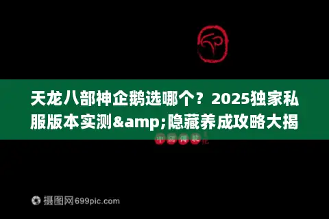 天龙八部神企鹅选哪个?2025独家私服版本实测&隐藏养成攻略大揭秘 天龙八部神企鹅选哪个?2025独家私服版本实测&隐藏养成攻略大揭秘