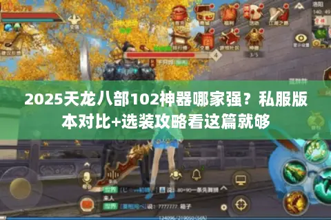 2025天龙八部102神器哪家强?私服版本对比+选装攻略看这篇就够 2025天龙八部102神器哪家强?私服版本对比+选装攻略看这篇就够