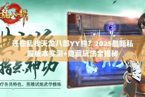 还在乱找天龙八部YY熊?2025最新私服版本实测+隐藏玩法全揭秘 还在乱找天龙八部YY熊?2025最新私服版本实测+隐藏玩法全揭秘