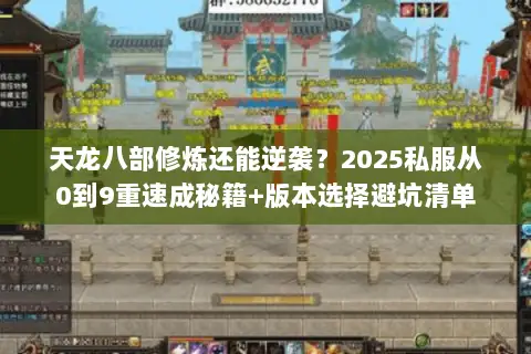 天龙八部修炼还能逆袭?2025私服从0到9重速成秘籍+版本选择避坑清单 天龙八部修炼还能逆袭?2025私服从0到9重速成秘籍+版本选择避坑清单