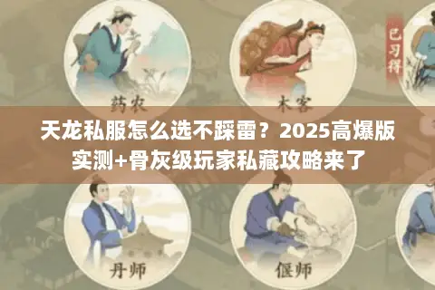 天龙私服怎么选不踩雷?2025高爆版实测+骨灰级玩家私藏攻略来了 天龙私服怎么选不踩雷?2025高爆版实测+骨灰级玩家私藏攻略来了