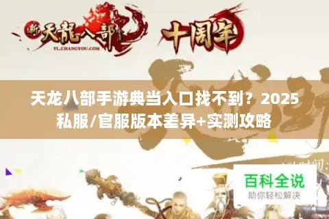 天龙八部手游典当入口找不到?2025私服/官服版本差异+实测攻略 天龙八部手游典当入口找不到?2025私服/官服版本差异+实测攻略
