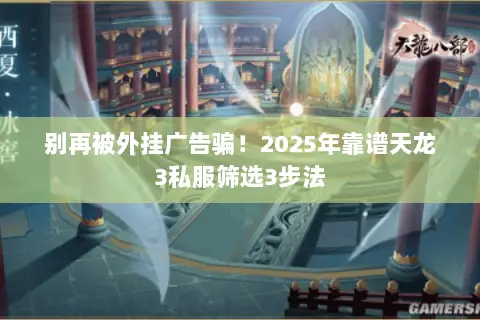 别再被外挂广告骗!2025年靠谱天龙3私服筛选3步法 别再被外挂广告骗!2025年靠谱天龙3私服筛选3步法