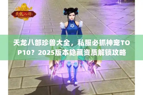 天龙八部珍兽大全,私服必抓神宠TOP10?2025版本隐藏资质解锁攻略 天龙八部珍兽大全,私服必抓神宠TOP10?2025版本隐藏资质解锁攻略