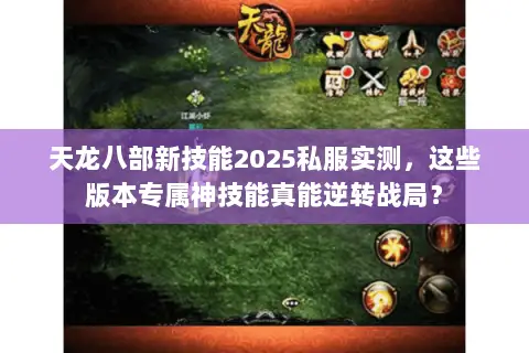 天龙八部新技能2025私服实测,这些版本专属神技能真能逆转战局? 天龙八部新技能2025私服实测,这些版本专属神技能真能逆转战局?