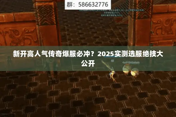 新开高人气传奇爆服必冲?2025实测选服绝技大公开 新开高人气传奇爆服必冲?2025实测选服绝技大公开
