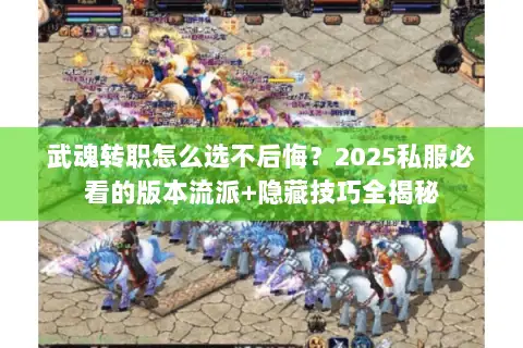 武魂转职怎么选不后悔?2025私服必看的版本流派+隐藏技巧全揭秘 武魂转职怎么选不后悔?2025私服必看的版本流派+隐藏技巧全揭秘