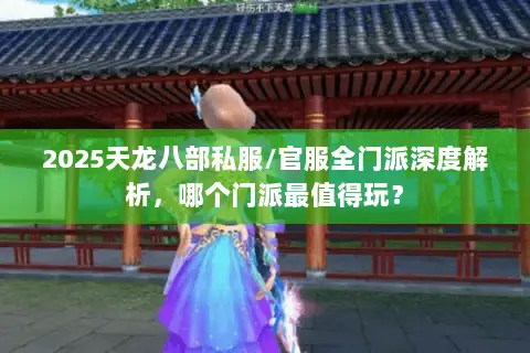2025天龙八部私服/官服全门派深度解析,哪个门派最值得玩? 2025天龙八部私服/官服全门派深度解析,哪个门派最值得玩?
