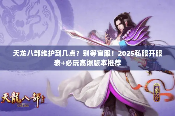 天龙八部维护到几点?别等官服!2025私服开服表+必玩高爆版本推荐 天龙八部维护到几点?别等官服!2025私服开服表+必玩高爆版本推荐
