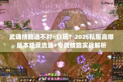武魂技能选不对=白玩?2025私服高爆版本隐藏流派+专属技能实战解析 武魂技能选不对=白玩?2025私服高爆版本隐藏流派+专属技能实战解析