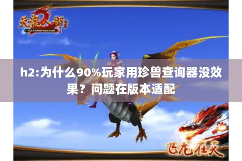 h2:为什么90%玩家用珍兽查询器没效果?问题在版本适配 h2:为什么90%玩家用珍兽查询器没效果?问题在版本适配