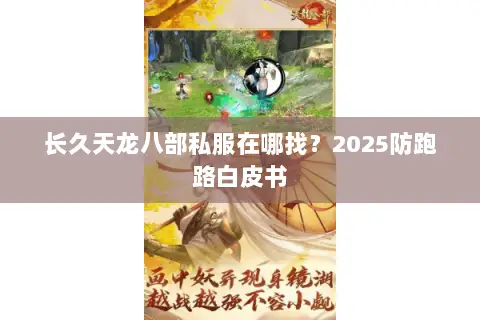 长久天龙八部私服在哪找?2025防跑路白皮书 长久天龙八部私服在哪找?2025防跑路白皮书