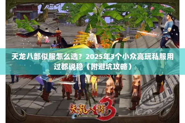 天龙八部似服怎么选？2025年3个小众高玩私服用过都说稳（附避坑攻略）