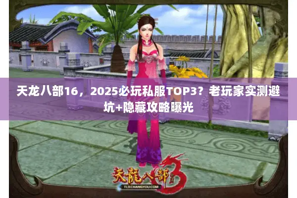 天龙八部16,2025必玩私服TOP3?老玩家实测避坑+隐藏攻略曝光 天龙八部16,2025必玩私服TOP3?老玩家实测避坑+隐藏攻略曝光